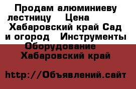 Продам алюминиеву лестницу  › Цена ­ 1 800 - Хабаровский край Сад и огород » Инструменты. Оборудование   . Хабаровский край